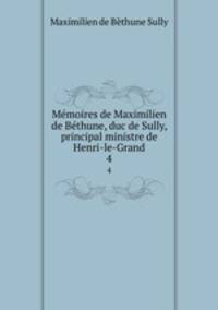Mmoires de Maximilien de Bthune, duc de Sully, principal ministre de Henri-le-Grand. 4