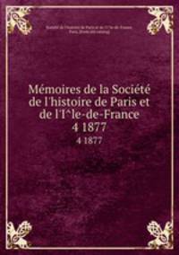 Memoires de la Societe de l`histoire de Paris et de l`Ile-de-France. 4 1877