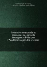 Mmoires couronns et mmoires des savants trangers publis: par l`Acadmic royale des sciences .. 21