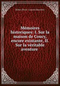 Mmoires historiques: I. Sur la maison de Coucy, encore existante, II. Sur la vritable aventure .