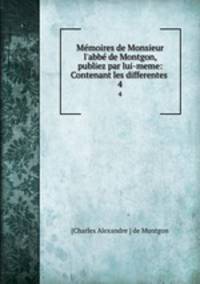 Mmoires de Monsieur l`abb de Montgon, publiez par lui-meme: Contenant les differentes .. 4