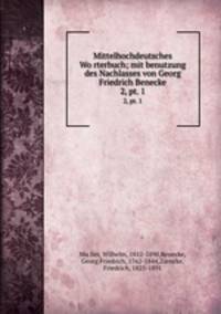 Mittelhochdeutsches Worterbuch; mit benutzung des Nachlasses von Georg Friedrich Benecke. 2, pt. 1