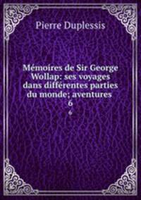 Mmoires de Sir George Wollap: ses voyages dans diffrentes parties du monde; aventures .. 6