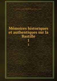 Memoires historiques et authentiques sur la Bastille. 1