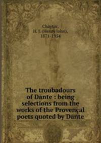 The troubadours of Dante : being selections from the works of the Provenal poets quoted by Dante