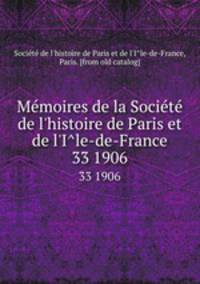 Memoires de la Societe de l`histoire de Paris et de l`Ile-de-France. 33 1906