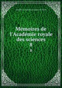 Mmoires de l`Acadmie royale des sciences. 8