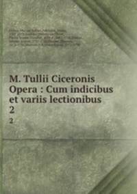 M. Tullii Ciceronis Opera : Cum indicibus et variis lectionibus. 2