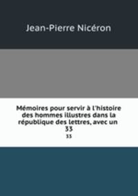 Mmoires pour servir l`histoire des hommes illustres dans la rpublique des lettres, avec un .. 33