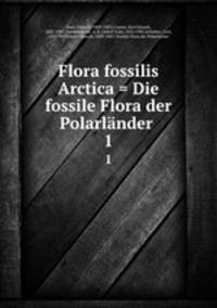Flora fossilis Arctica = Die fossile Flora der Polarlnder .. 1
