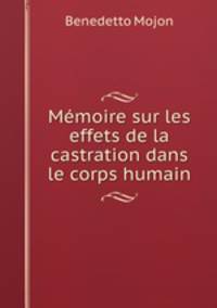 Mmoire sur les effets de la castration dans le corps humain