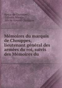 Mmoires du marquis de Chouppes, lieutenant gnral des armes du roi, suivis des Mmoires du .
