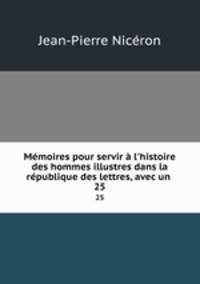 Mmoires pour servir l`histoire des hommes illustres dans la rpublique des lettres, avec un .. 25