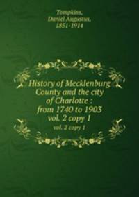 History of Mecklenburg County and the city of Charlotte : from 1740 to 1903. vol. 2 copy 1