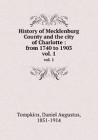 History of Mecklenburg County and the city of Charlotte : from 1740 to 1903. vol. 1