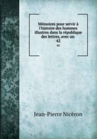 Mmoires pour servir l`histoire des hommes illustres dans la rpublique des lettres, avec un .. 42