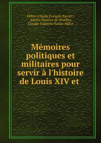 Mmoires politiques et militaires pour servir l`histoire de Louis XIV et .