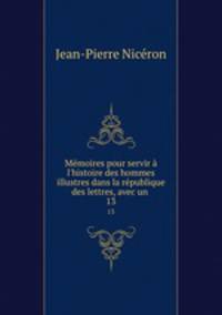 Mmoires pour servir l`histoire des hommes illustres dans la rpublique des lettres, avec un .. 13