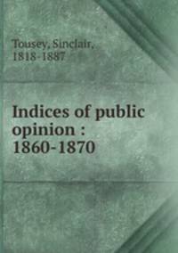 Indices of public opinion : 1860-1870
