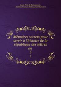 Mmoires secrets pour servir l`histoire de la rpublique des lettres en .. 5