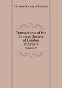 Transactions of the Linnean Society of London. Volume V