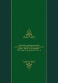 Memorial revolutionnaire de la convention, ou, Histoire des revolutions de France, depuis le 20 septembre 1792 jusqu`au 26 octobre 1795, v. st. 4