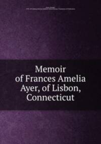 Memoir of Frances Amelia Ayer, of Lisbon, Connecticut