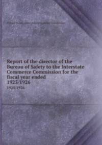 Report of the director of the Bureau of Safety to the Interstate Commerce Commission for the fiscal year ended . 1925/1926