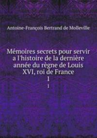 Mmoires secrets pour servir a l`histoire de la dernire anne du rgne de Louis XVI, roi de France. 1