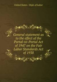 General statement as to the effect of the Portal-to-Portal Act of 1947 on the Fair Labor Standards Act of 1938