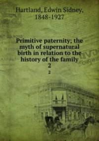 Primitive paternity; the myth of supernatural birth in relation to the history of the family. 2