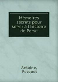 Mmoires secrets pour servir l`histoire de Perse