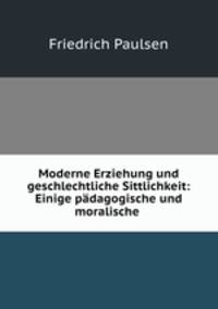 Moderne Erziehung und geschlechtliche Sittlichkeit: Einige pdagogische und moralische .