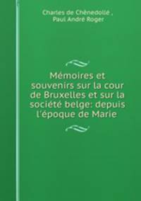 Mmoires et souvenirs sur la cour de Bruxelles et sur la socit belge: depuis l`poque de Marie .