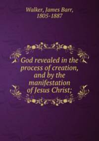God revealed in the process of creation, and by the manifestation of Jesus Christ;