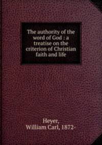 The authority of the word of God : a treatise on the criterion of Christian faith and life