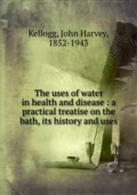 The uses of water in health and disease : a practical treatise on the bath, its history and uses