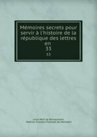 Mmoires secrets pour servir l`histoire de la rpublique des lettres en .. 33