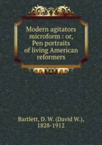 Modern agitators microform : or, Pen portraits of living American reformers