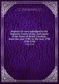Reports of cases adjudged in the Superior Courts of law and equity of the State of North Carolina : from the year 1789, to the year 1798. 1789/1798