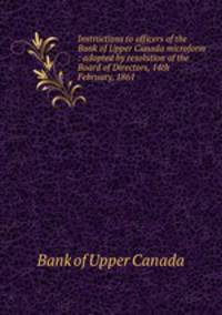 Instructions to officers of the Bank of Upper Canada microform : adopted by resolution of the Board of Directors, 14th February, 1861