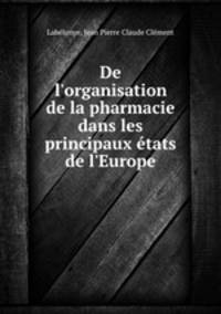 De l`organisation de la pharmacie dans les principaux tats de l`Europe