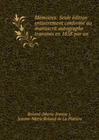 Mmoires: Seule dition entierement conforme au manuscrit autographe transmis en 1858 par un .
