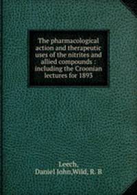 The pharmacological action and therapeutic uses of the nitrites and allied compounds : including the Croonian lectures for 1893