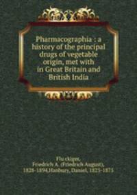 Pharmacographia : a history of the principal drugs of vegetable origin, met with in Great Britain and British India