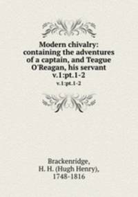 Modern chivalry: containing the adventures of a captain, and Teague O`Reagan, his servant. v.1:pt.1-2