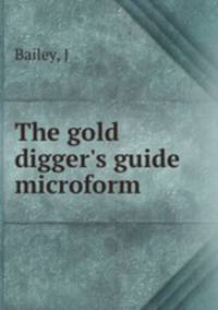 The gold digger`s guide microform