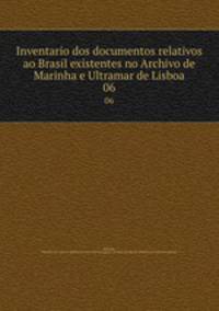 Inventario dos documentos relativos ao Brasil existentes no Archivo de Marinha e Ultramar de Lisboa. 06