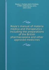 Royle`s manual of materia medica and therapeutics : including the preparations of the British pharmacopoeia and other approved medicines