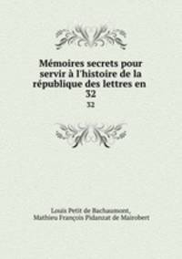 Mmoires secrets pour servir l`histoire de la rpublique des lettres en .. 32